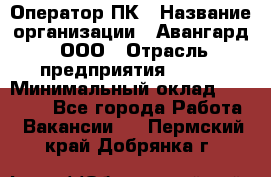 Оператор ПК › Название организации ­ Авангард, ООО › Отрасль предприятия ­ BTL › Минимальный оклад ­ 30 000 - Все города Работа » Вакансии   . Пермский край,Добрянка г.